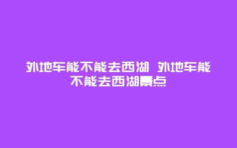 外地车能不能去西湖 外地车能不能去西湖景点