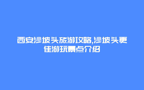 西安沙坡头旅游攻略,沙坡头更佳游玩景点介绍