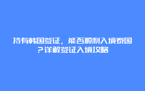 持有韩国签证，能否顺利入境泰国？详解签证入境攻略