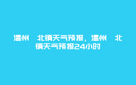 温州瓯北镇天气预报，温州瓯北镇天气预报24小时