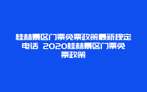 桂林景区门票免票政策最新规定电话 2020桂林景区门票免票政策