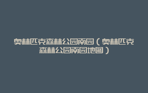 奥林匹克森林公园南园（奥林匹克森林公园南园地图）