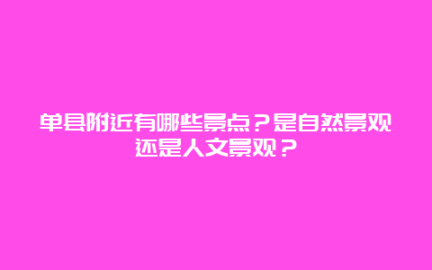 单县附近有哪些景点？是自然景观还是人文景观？