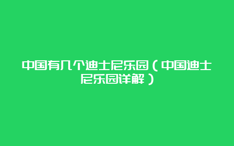 中国有几个迪士尼乐园（中国迪士尼乐园详解）