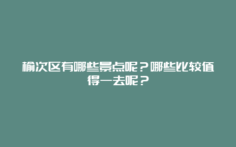 榆次区有哪些景点呢？哪些比较值得一去呢？