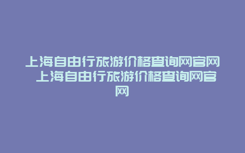 上海自由行旅游价格查询网官网 上海自由行旅游价格查询网官网