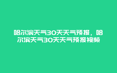 哈尔滨天气30天天气预报，哈尔滨天气30天天气预报视频