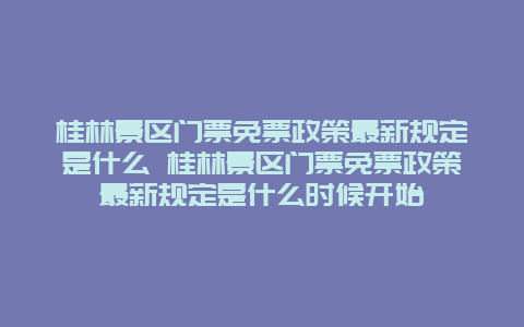 桂林景区门票免票政策最新规定是什么 桂林景区门票免票政策最新规定是什么时候开始