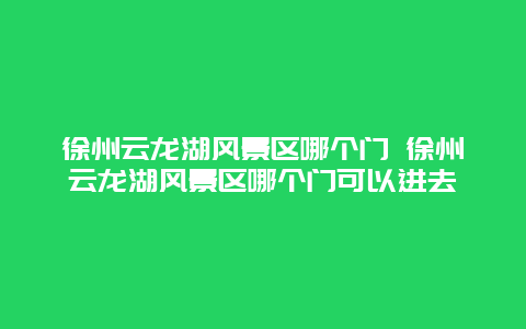 徐州云龙湖风景区哪个门 徐州云龙湖风景区哪个门可以进去