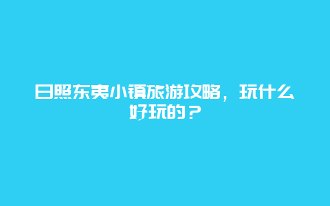 日照东夷小镇旅游攻略，玩什么好玩的？