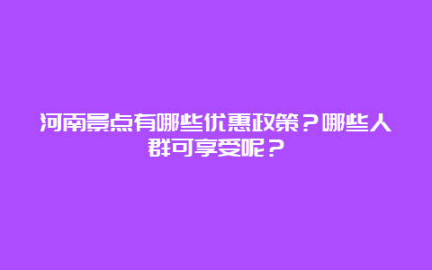 河南景点有哪些优惠政策？哪些人群可享受呢？