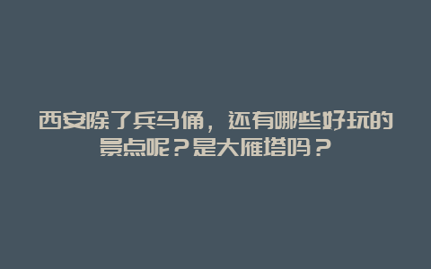 西安除了兵马俑，还有哪些好玩的景点呢？是大雁塔吗？