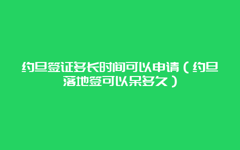 约旦签证多长时间可以申请（约旦落地签可以呆多久）