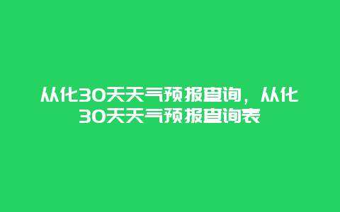 从化30天天气预报查询，从化30天天气预报查询表