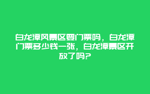 白龙潭风景区要门票吗，白龙潭门票多少钱一张，白龙潭景区开放了吗?