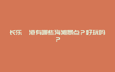 长乐漳港有哪些海滩景点？好玩吗？