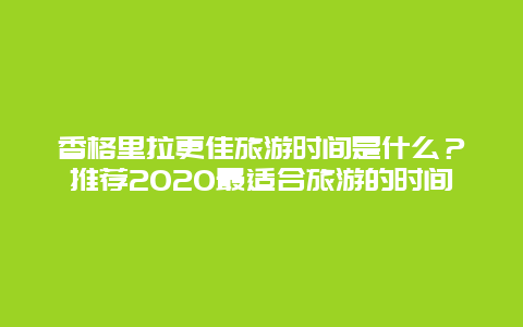 香格里拉更佳旅游时间是什么？推荐2020最适合旅游的时间