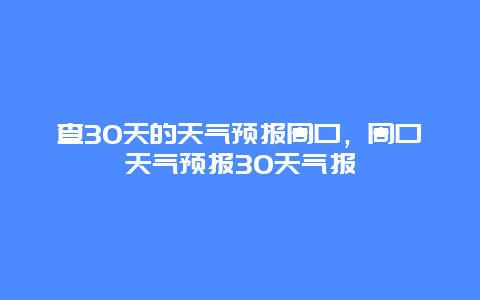 查30天的天气预报周口，周口天气预报30天气报