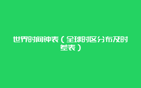 世界时间钟表（全球时区分布及时差表）