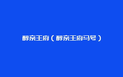 醇亲王府（醇亲王府马号）