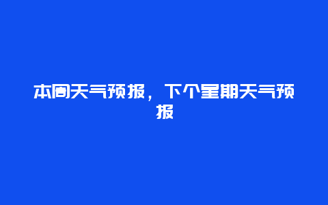 本周天气预报，下个星期天气预报