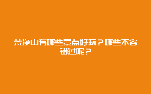 梵净山有哪些景点好玩？哪些不容错过呢？