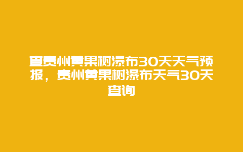 查贵州黄果树瀑布30天天气预报，贵州黄果树瀑布天气30天查询