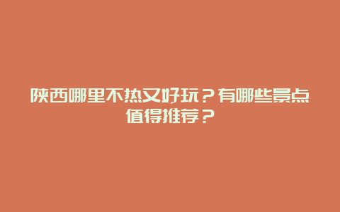 陕西哪里不热又好玩？有哪些景点值得推荐？