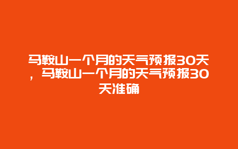 马鞍山一个月的天气预报30天，马鞍山一个月的天气预报30天准确