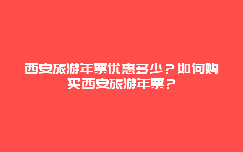 西安旅游年票优惠多少？如何购买西安旅游年票？