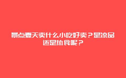 景点夏天卖什么小吃好卖？是凉品还是热食呢？