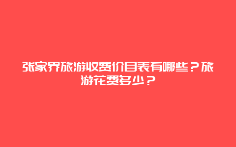 张家界旅游收费价目表有哪些？旅游花费多少？