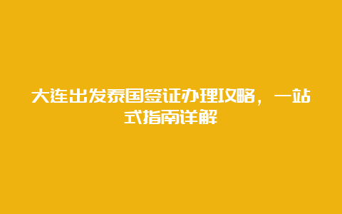 大连出发泰国签证办理攻略，一站式指南详解