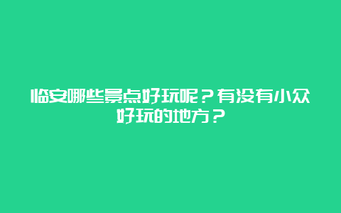 临安哪些景点好玩呢？有没有小众好玩的地方？