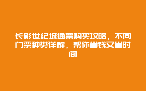 长影世纪城通票购买攻略，不同门票种类详解，帮你省钱又省时间