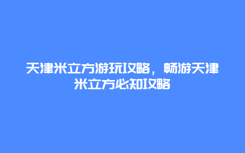 天津米立方游玩攻略，畅游天津米立方必知攻略