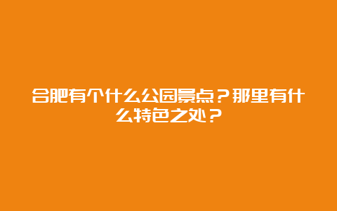 合肥有个什么公园景点？那里有什么特色之处？