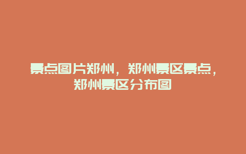 景点图片郑州，郑州景区景点，郑州景区分布图