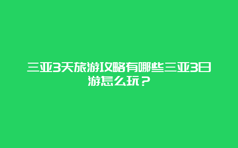 三亚3天旅游攻略有哪些三亚3日游怎么玩？