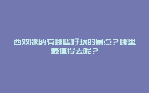 西双版纳有哪些好玩的景点？哪里最值得去呢？