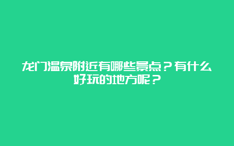 龙门温泉附近有哪些景点？有什么好玩的地方呢？