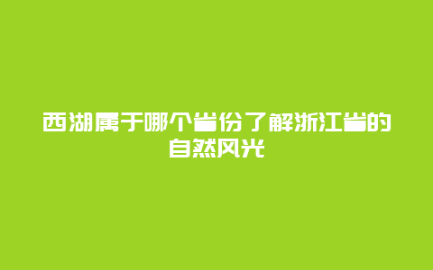 西湖属于哪个省份了解浙江省的自然风光