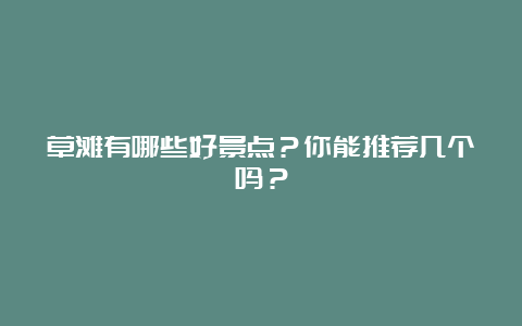 草滩有哪些好景点？你能推荐几个吗？