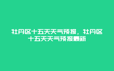 牡丹区十五天天气预报，牡丹区十五天天气预报最新