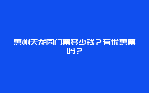 惠州天龙园门票多少钱？有优惠票吗？