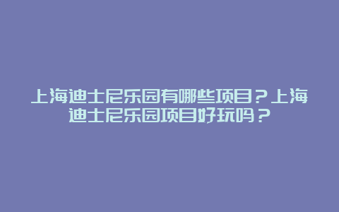 上海迪士尼乐园有哪些项目？上海迪士尼乐园项目好玩吗？