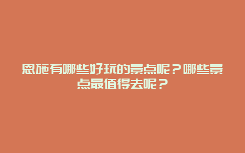 恩施有哪些好玩的景点呢？哪些景点最值得去呢？