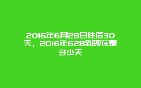 2016年6月28日往后30天，2016年628到现在是多少天