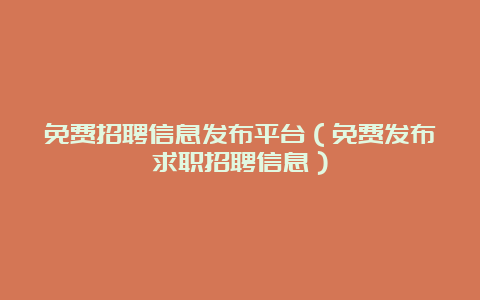 免费招聘信息发布平台（免费发布求职招聘信息）