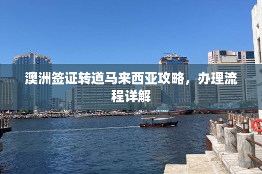 澳洲签证转道马来西亚攻略，办理流程详解